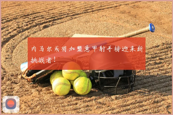 内马尔或将加盟意甲射手榜迎来新挑战者!