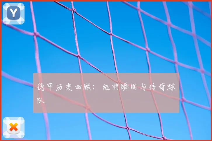 德甲历史回顾:经典瞬间与传奇球队