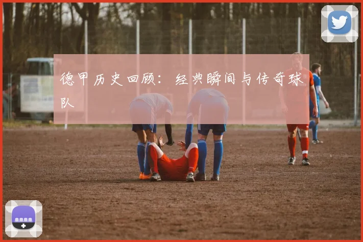 德甲历史回顾:经典瞬间与传奇球队
