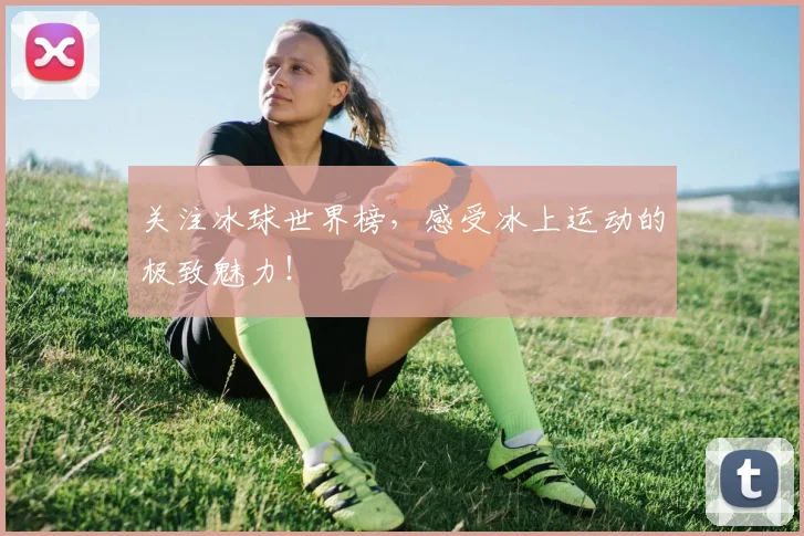 关注冰球世界榜，感受冰上运动的极致魅力！