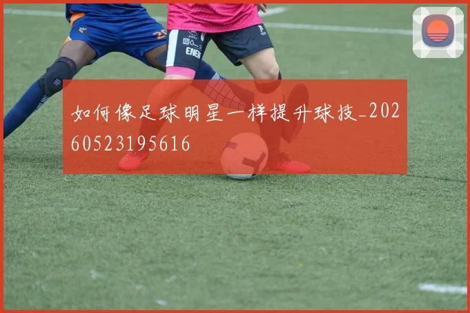 如何像足球明星一样提升球技_20260523195616