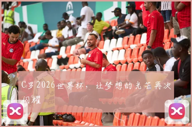 C罗2026世界杯，让梦想的光芒再次闪耀