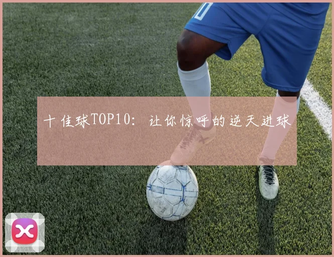 十佳球TOP10:让你惊呼的逆天进球