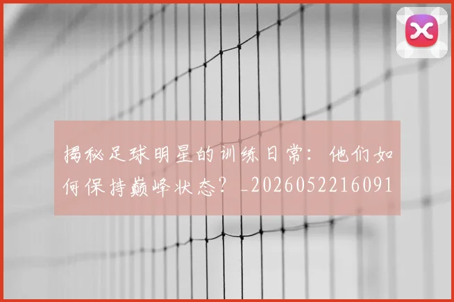 揭秘足球明星的训练日常:他们如何保持巅峰状态?_20260522160913