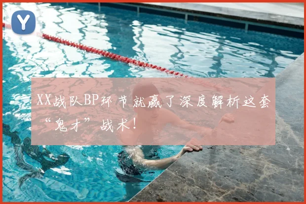 XX战队BP环节就赢了深度解析这套“鬼才”战术！