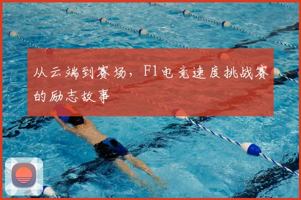 从云端到赛场,F1电竞速度挑战赛的励志故事