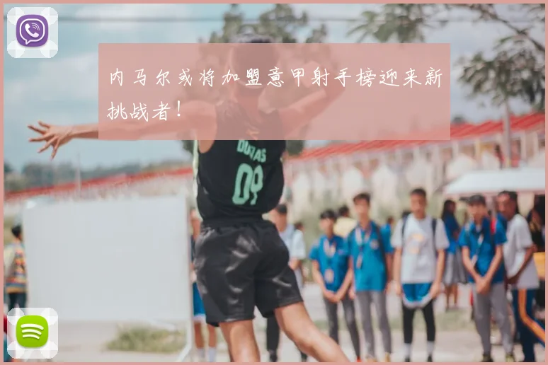 内马尔或将加盟意甲射手榜迎来新挑战者！