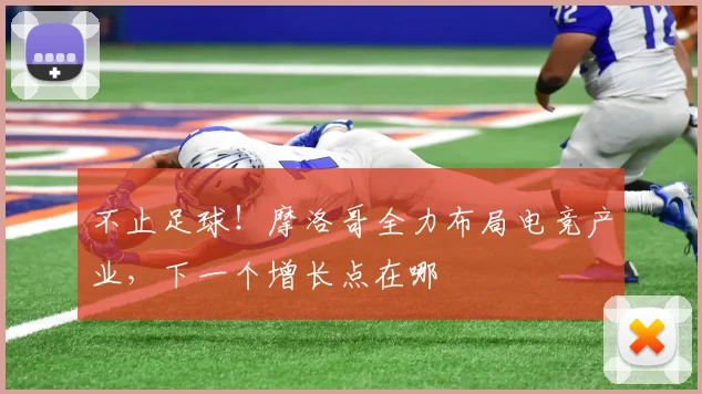 不止足球!摩洛哥全力布局电竞产业,下一个增长点在哪