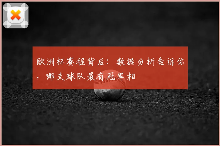 欧洲杯赛程背后：数据分析告诉你，哪支球队最有冠军相