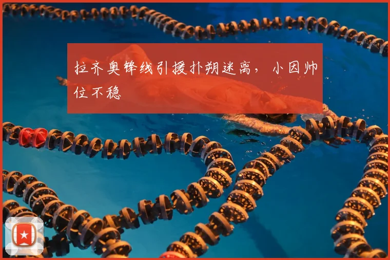 拉齐奥锋线引援扑朔迷离，小因帅位不稳