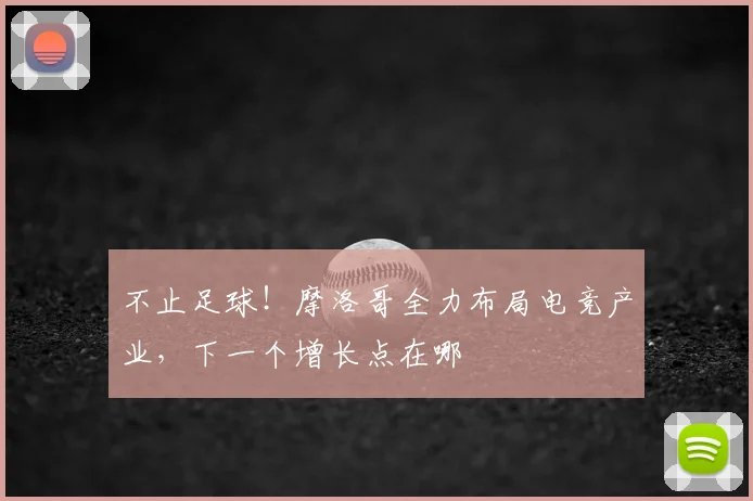 不止足球!摩洛哥全力布局电竞产业,下一个增长点在哪