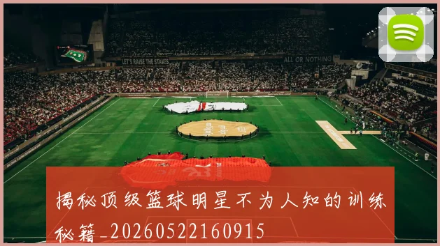 揭秘顶级篮球明星不为人知的训练秘籍_20260522160915