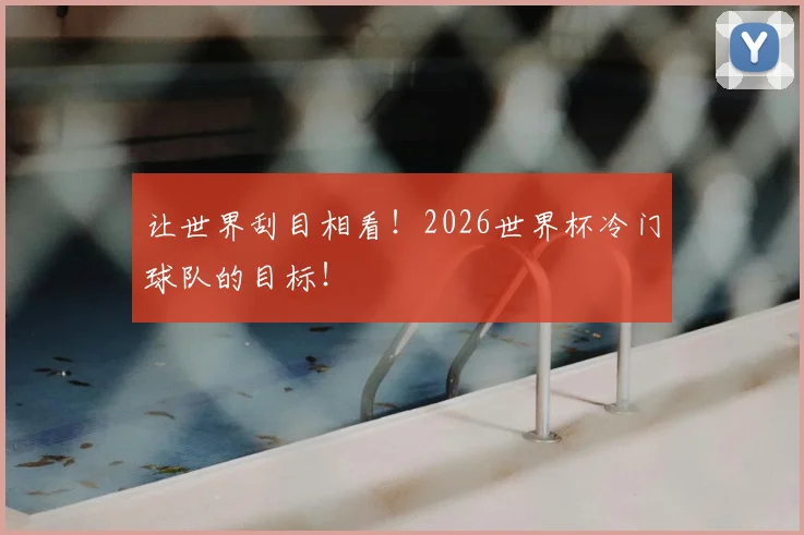 让世界刮目相看！2026世界杯冷门球队的目标！