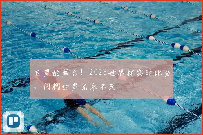 巨星的舞台!2026世界杯实时比分,闪耀的星光永不灭