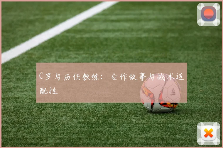 C罗与历任教练：合作故事与战术适配性