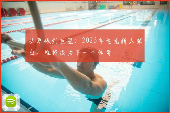 从草根到巨星：2023年电竞新人辈出，谁将成为下一个传奇
