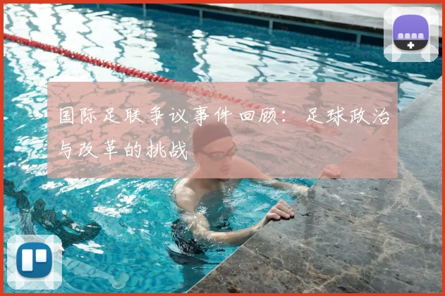 国际足联争议事件回顾:足球政治与改革的挑战