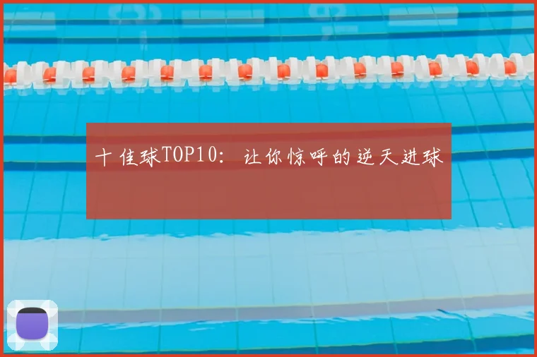 十佳球TOP10：让你惊呼的逆天进球