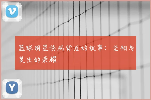 篮球明星伤病背后的故事：坚韧与复出的荣耀