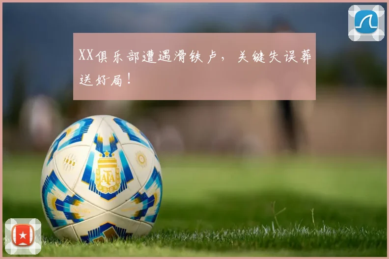 XX俱乐部遭遇滑铁卢,关键失误葬送好局!