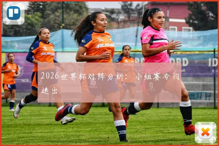 2026世界杯对阵分析：小组赛冷门迭出
