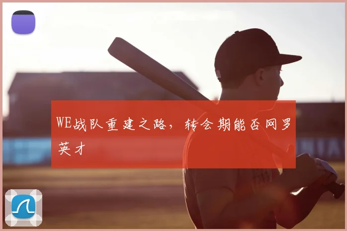 WE战队重建之路，转会期能否网罗英才