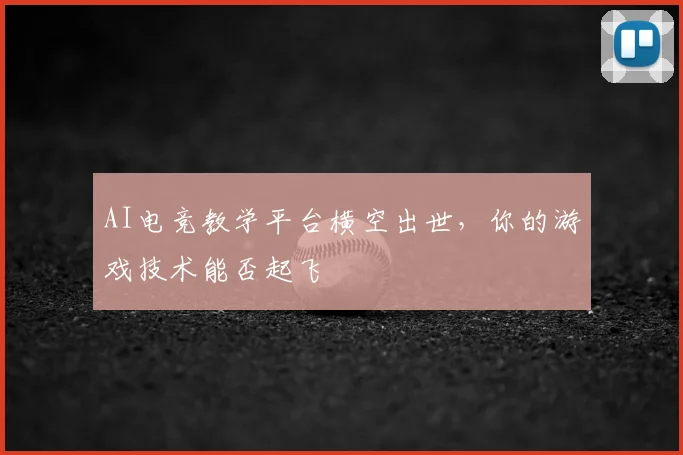 AI电竞教学平台横空出世，你的游戏技术能否起飞