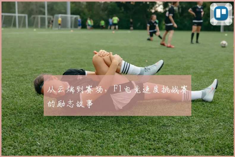 从云端到赛场,F1电竞速度挑战赛的励志故事