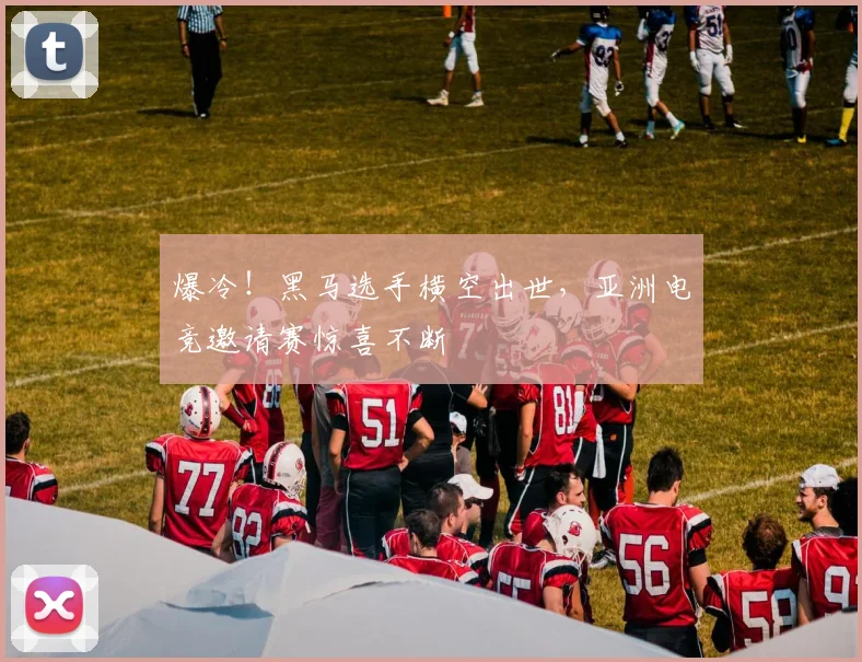 爆冷！黑马选手横空出世，亚洲电竞邀请赛惊喜不断