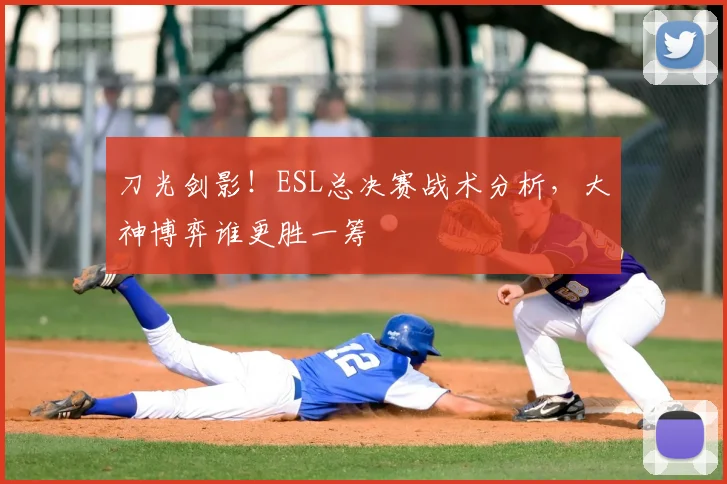 刀光剑影！ESL总决赛战术分析，大神博弈谁更胜一筹