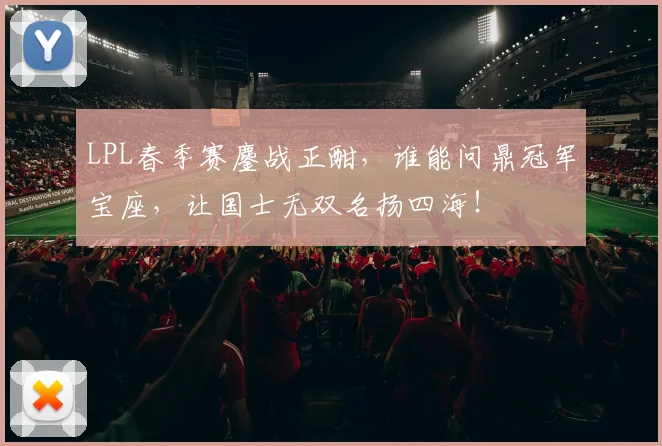 LPL春季赛鏖战正酣,谁能问鼎冠军宝座,让国士无双名扬四海!