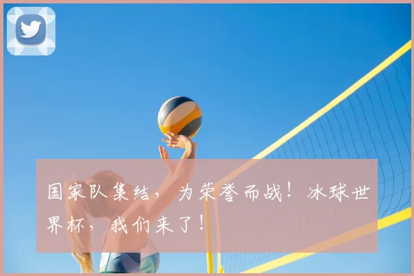 国家队集结，为荣誉而战！冰球世界杯，我们来了！