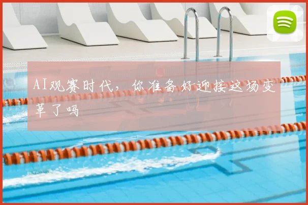 AI观赛时代,你准备好迎接这场变革了吗