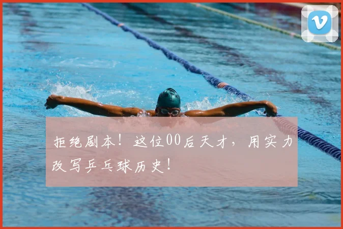 拒绝剧本！这位00后天才，用实力改写乒乓球历史！