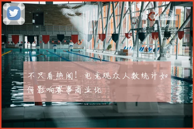 不只看热闹!电竞观众人数统计如何影响赛事商业化