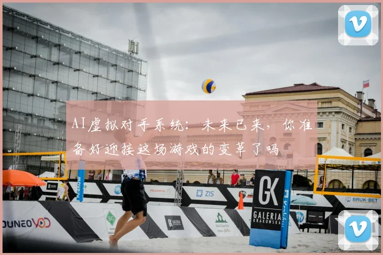 AI虚拟对手系统：未来已来，你准备好迎接这场游戏的变革了吗