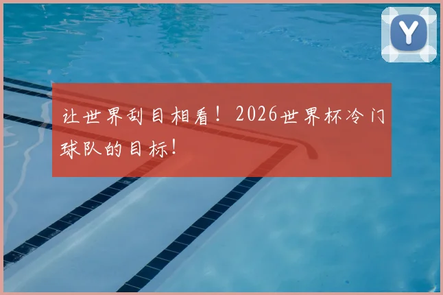 让世界刮目相看!2026世界杯冷门球队的目标!