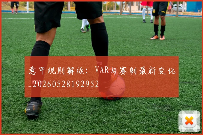 意甲规则解读:VAR与赛制最新变化_20260528192952