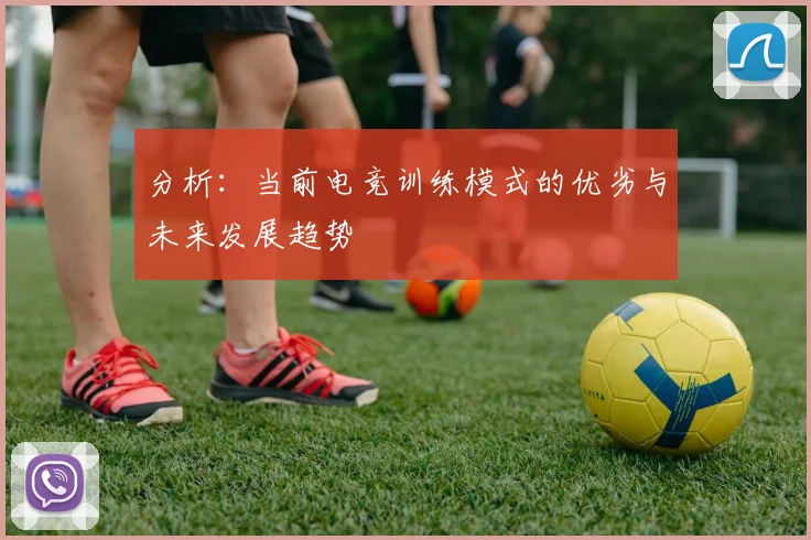 分析：当前电竞训练模式的优劣与未来发展趋势