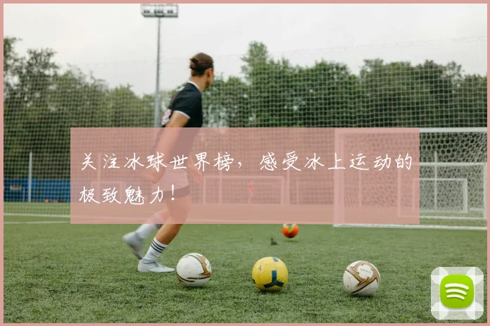 关注冰球世界榜,感受冰上运动的极致魅力!