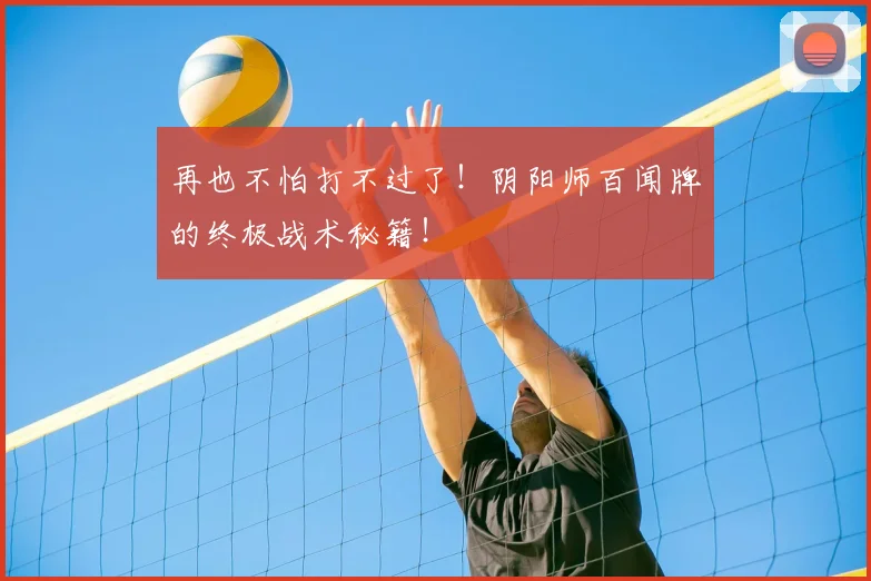 再也不怕打不过了!阴阳师百闻牌的终极战术秘籍!