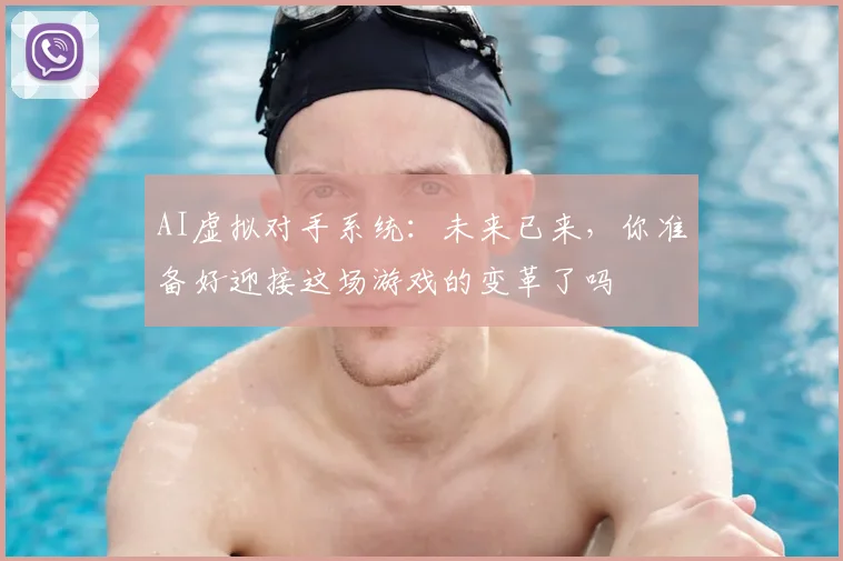 AI虚拟对手系统:未来已来,你准备好迎接这场游戏的变革了吗